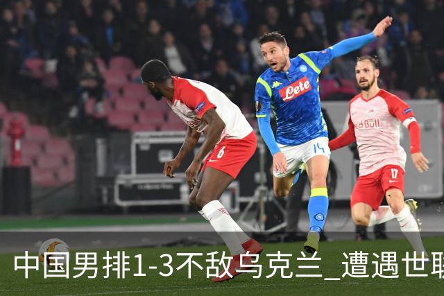 中国男排1-3不敌乌克兰 遭遇世联赛两连败